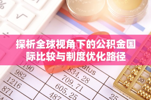 合作探析全球视角下的公积金国际比较与制度优化路径