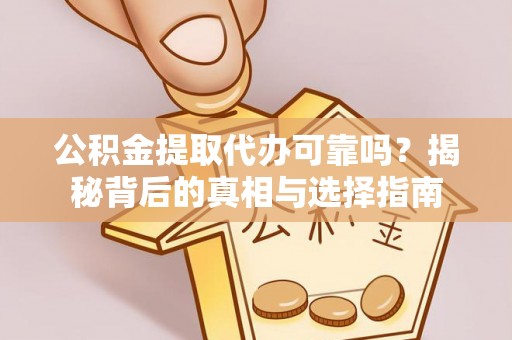 合作公积金提取代办可靠吗？揭秘背后的真相与选择指南