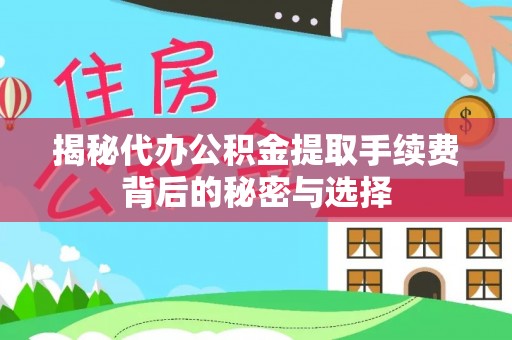 合作揭秘代办公积金提取手续费背后的秘密与选择