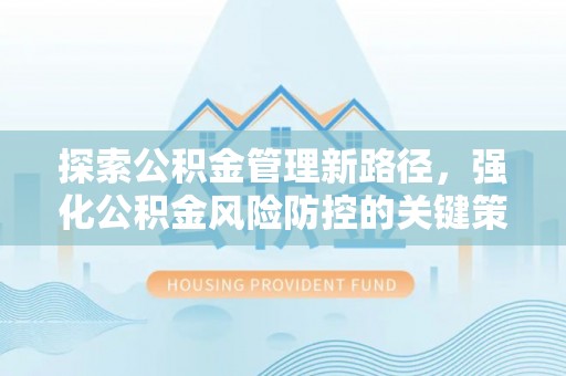淳安探索公积金管理新路径，强化公积金风险防控的关键策略