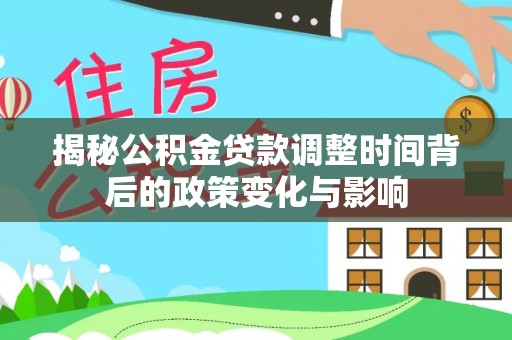 贵港揭秘公积金贷款调整时间背后的政策变化与影响