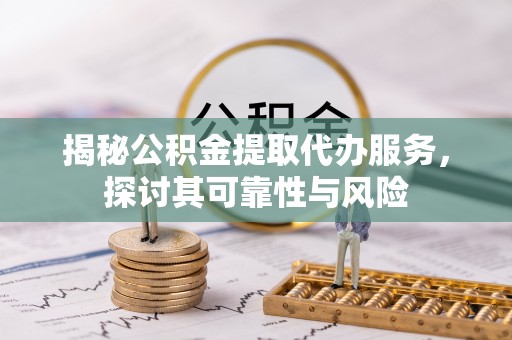 南州揭秘公积金提取代办服务，探讨其可靠性与风险