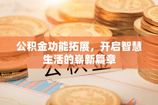 路竹公积金功能拓展，开启智慧生活的崭新篇章