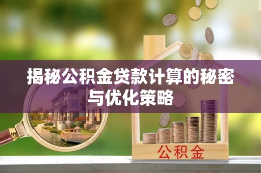 路竹揭秘公积金贷款计算的秘密与优化策略