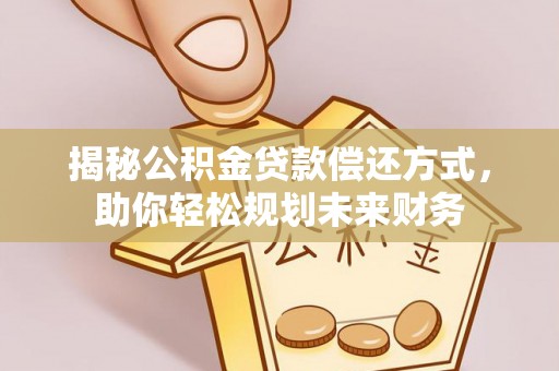 耒阳揭秘公积金贷款偿还方式，助你轻松规划未来财务