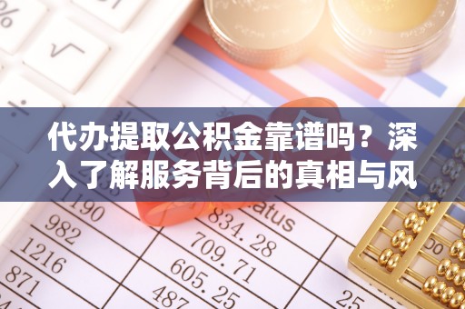 耒阳代办提取公积金靠谱吗？深入了解服务背后的真相与风险