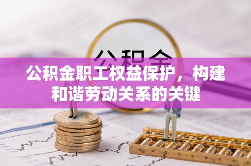 耒阳公积金职工权益保护，构建和谐劳动关系的关键