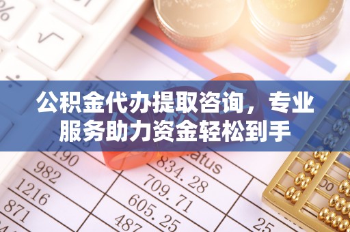 路竹公积金代办提取咨询，专业服务助力资金轻松到手