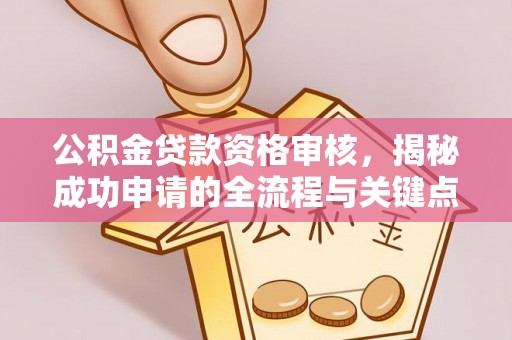 路竹公积金贷款资格审核，揭秘成功申请的全流程与关键点