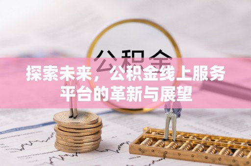 耒阳探索未来，公积金线上服务平台的革新与展望