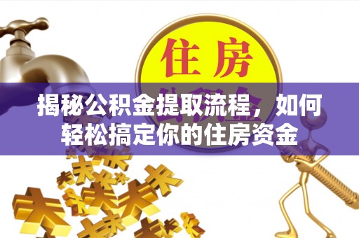 耒阳揭秘公积金提取流程，如何轻松搞定你的住房资金