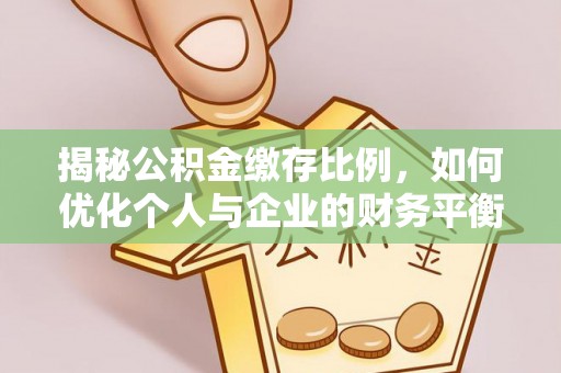 宝应揭秘公积金缴存比例，如何优化个人与企业的财务平衡