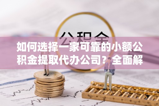 宝应如何选择一家可靠的小额公积金提取代办公司？全面解析与指南