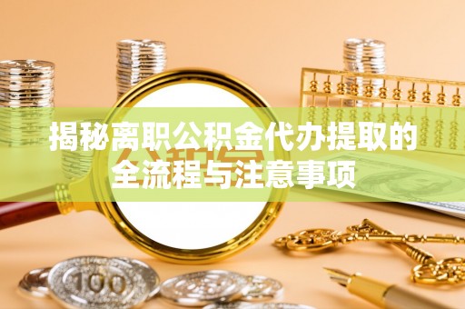 宝应揭秘离职公积金代办提取的全流程与注意事项