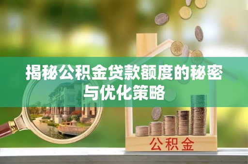 魏都揭秘公积金贷款额度的秘密与优化策略