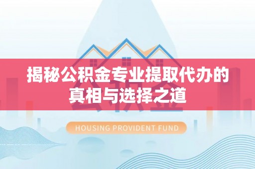 魏都揭秘公积金专业提取代办的真相与选择之道