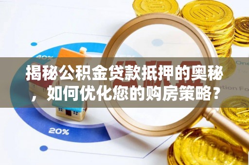 集美揭秘公积金贷款抵押的奥秘，如何优化您的购房策略？