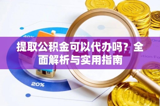 集美提取公积金可以代办吗？全面解析与实用指南