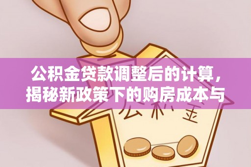 集美公积金贷款调整后的计算，揭秘新政策下的购房成本与规划策略