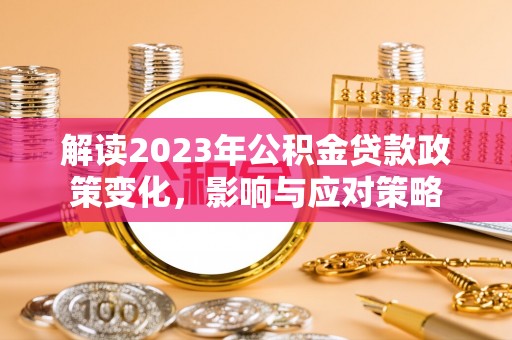 集美解读2023年公积金贷款政策变化，影响与应对策略