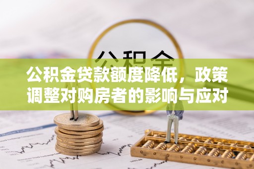 平果公积金贷款额度降低，政策调整对购房者的影响与应对策略