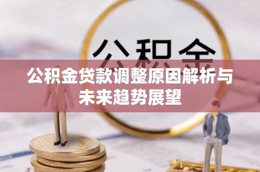 平果公积金贷款调整原因解析与未来趋势展望