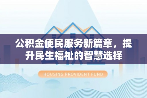 平果公积金便民服务新篇章，提升民生福祉的智慧选择