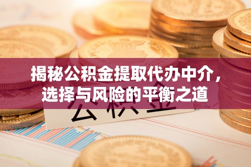 平果揭秘公积金提取代办中介，选择与风险的平衡之道