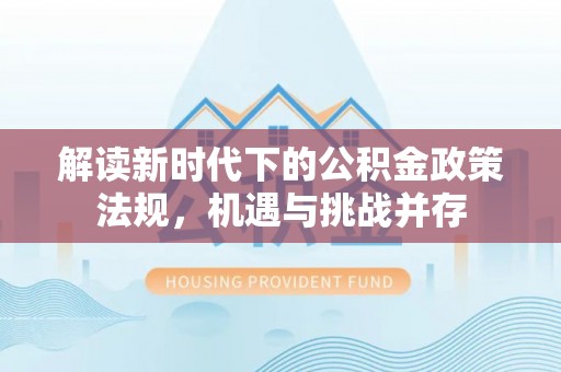 伊通解读新时代下的公积金政策法规，机遇与挑战并存