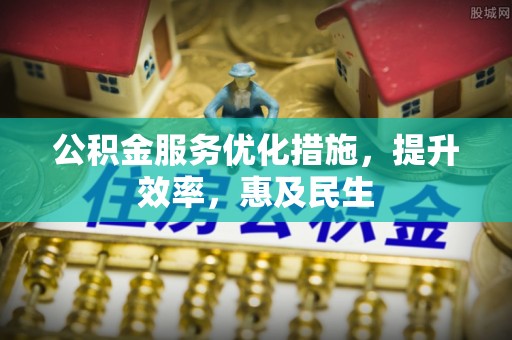 伊通公积金服务优化措施，提升效率，惠及民生