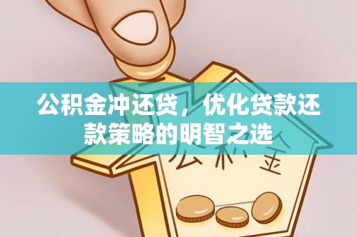平果公积金冲还贷，优化贷款还款策略的明智之选