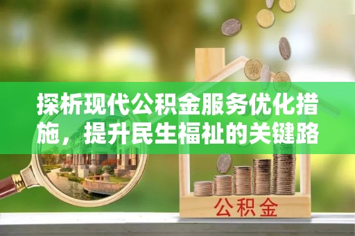 平果探析现代公积金服务优化措施，提升民生福祉的关键路径