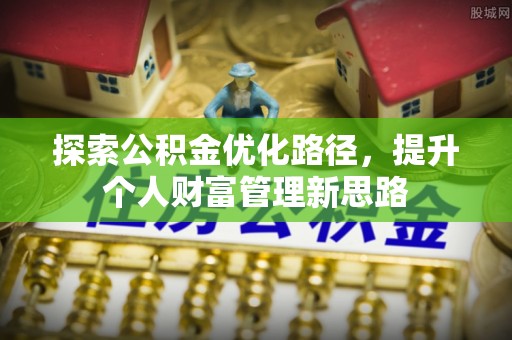 平果探索公积金优化路径，提升个人财富管理新思路