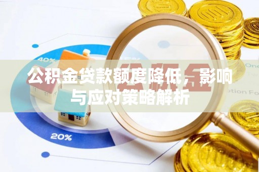 平果公积金贷款额度降低，影响与应对策略解析