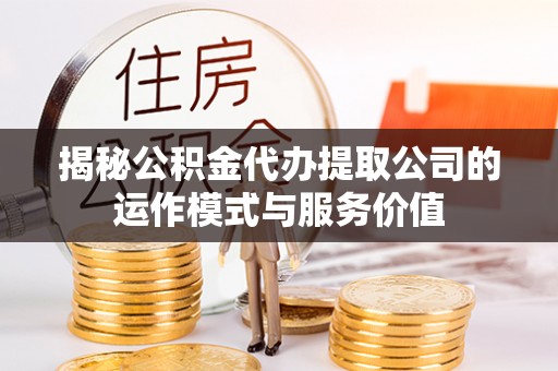 伊通揭秘公积金代办提取公司的运作模式与服务价值
