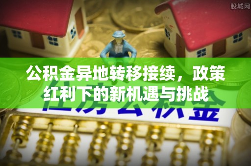 伊通公积金异地转移接续，政策红利下的新机遇与挑战
