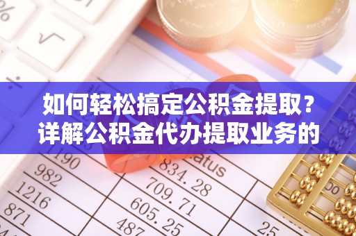 伊通如何轻松搞定公积金提取？详解公积金代办提取业务的便捷之道