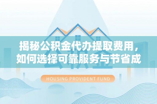 阿里山揭秘公积金代办提取费用，如何选择可靠服务与节省成本