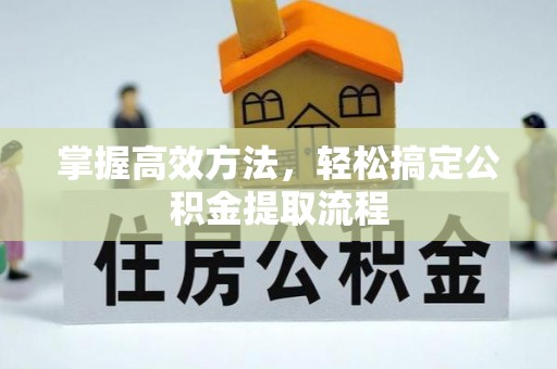 临翔掌握高效方法，轻松搞定公积金提取流程