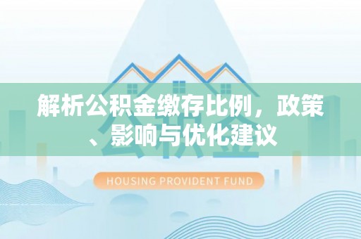 龙海解析公积金缴存比例，政策、影响与优化建议