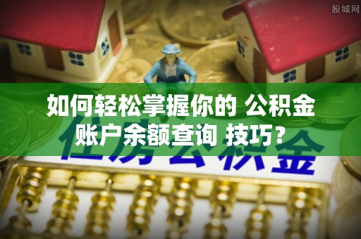 金安如何轻松掌握你的 公积金账户余额查询 技巧？