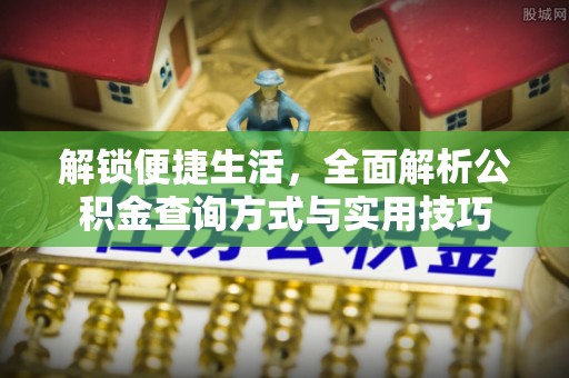 金安解锁便捷生活，全面解析公积金查询方式与实用技巧