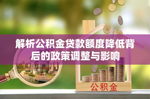 金安解析公积金贷款额度降低背后的政策调整与影响