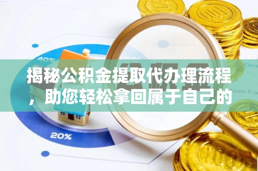 玛曲揭秘公积金提取代办理流程，助您轻松拿回属于自己的钱