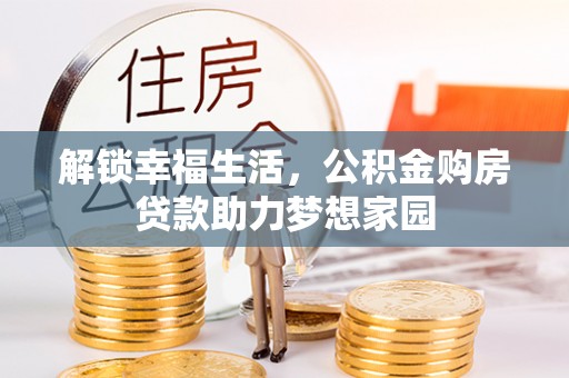 宝应解锁幸福生活，公积金购房贷款助力梦想家园