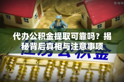 宝应代办公积金提取可靠吗？揭秘背后真相与注意事项