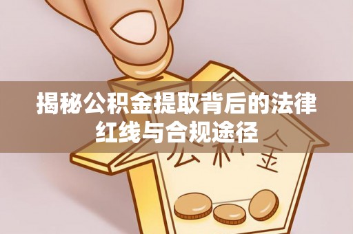 宝应揭秘公积金提取背后的法律红线与合规途径