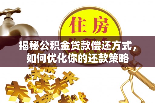 溧阳揭秘公积金贷款偿还方式，如何优化你的还款策略