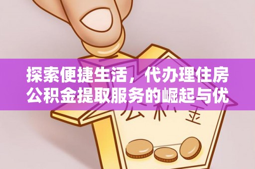 溧阳探索便捷生活，代办理住房公积金提取服务的崛起与优势