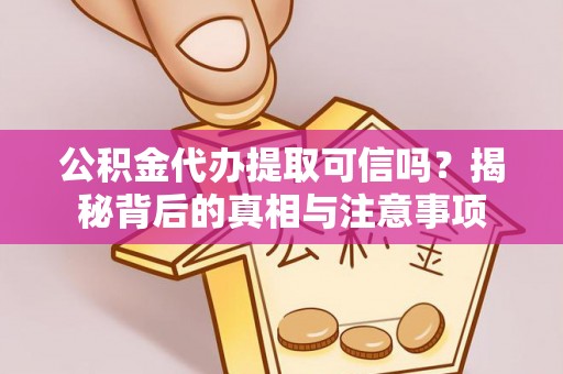 代缴公积金代办提取可信吗？揭秘背后的真相与注意事项